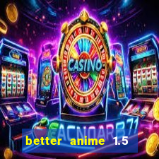 better anime 1.5 apk download